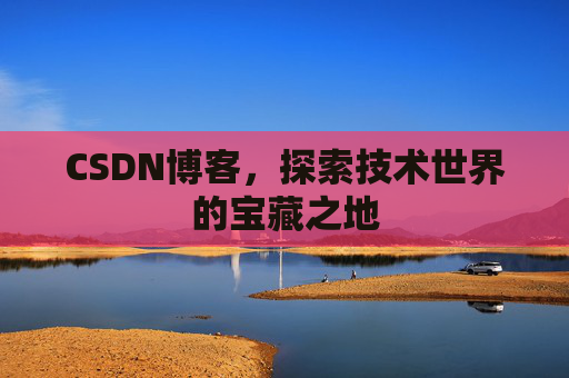 CSDN博客，探索技术世界的宝藏之地