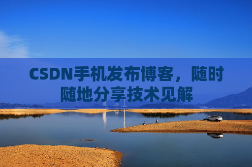 CSDN手机发布博客，随时随地分享技术见解