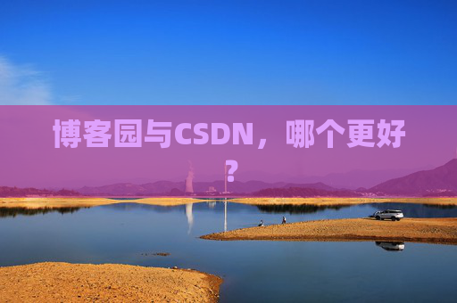 博客园与CSDN，哪个更好？