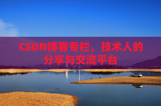 CSDN博客专栏，技术人的分享与交流平台