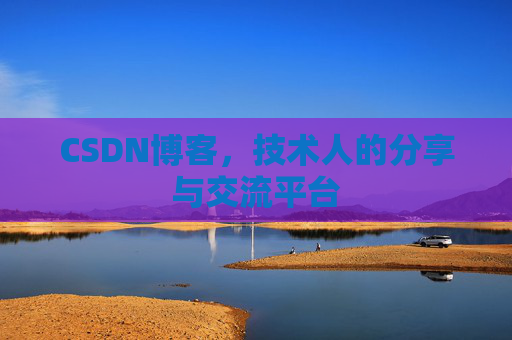CSDN博客，技术人的分享与交流平台